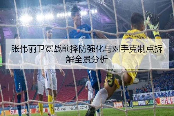 张伟丽卫冕战前摔防强化与对手克制点拆解全景分析